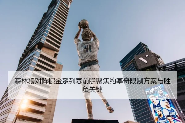 森林狼对阵掘金系列赛前瞻聚焦约基奇限制方案与胜负关键