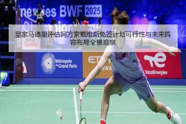 皇家马德里评估阿方索戴维斯免签计划可行性与未来阵容布局全景观察
